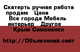 Скатерть ручная работа продам › Цена ­ 10 000 - Все города Мебель, интерьер » Другое   . Крым,Симоненко